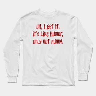 Oh, I get it.  It's like humor Long Sleeve T-Shirt